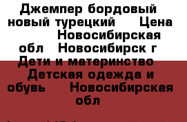 Джемпер бордовый (новый турецкий). › Цена ­ 900 - Новосибирская обл., Новосибирск г. Дети и материнство » Детская одежда и обувь   . Новосибирская обл.